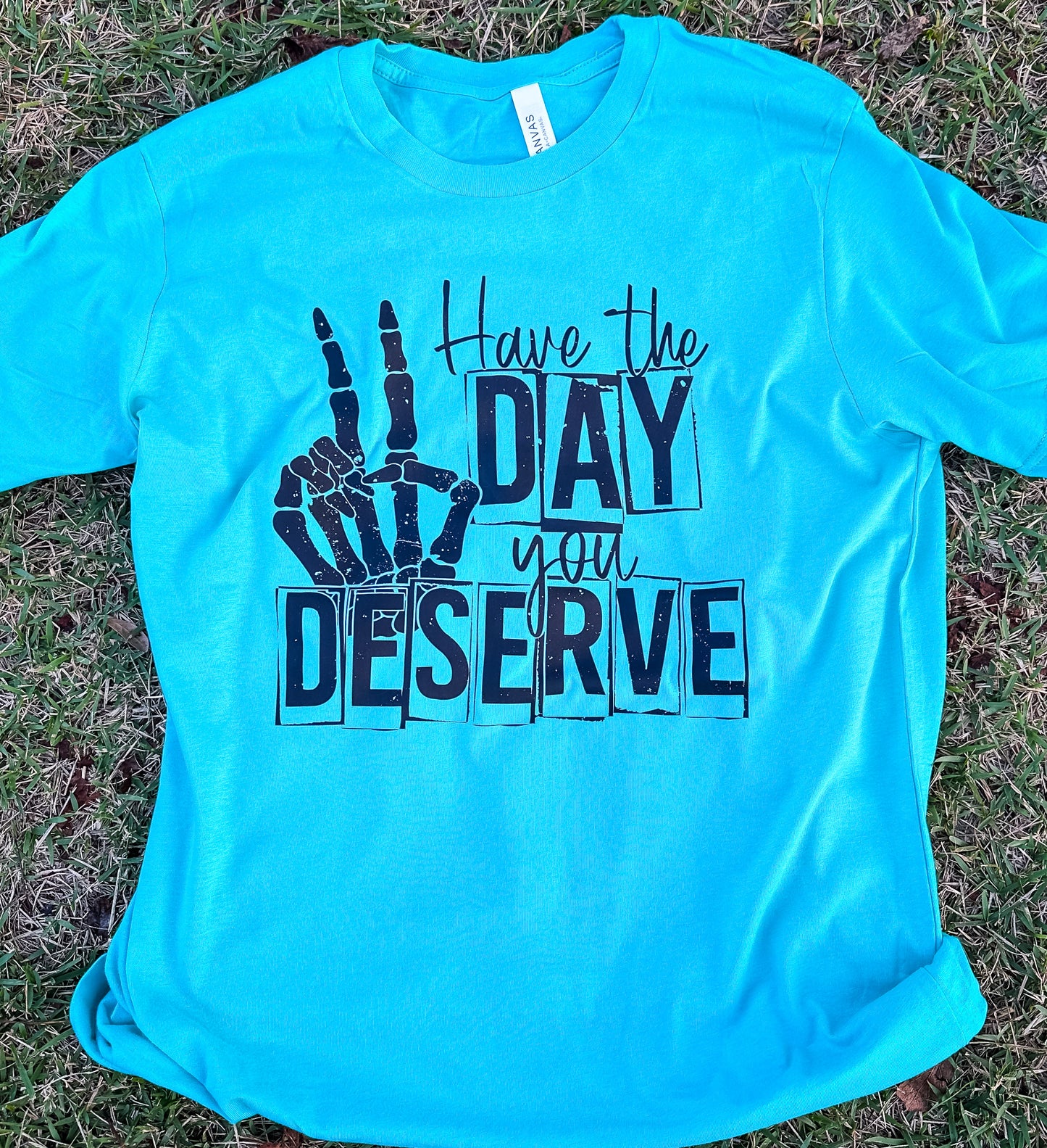 Have The Day You Deserve Tee