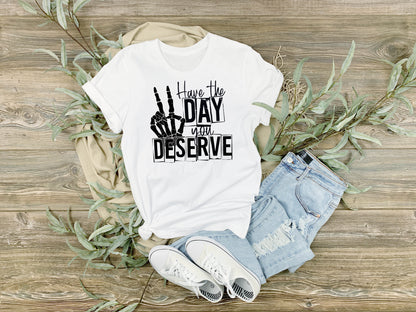Have The Day You Deserve Tee